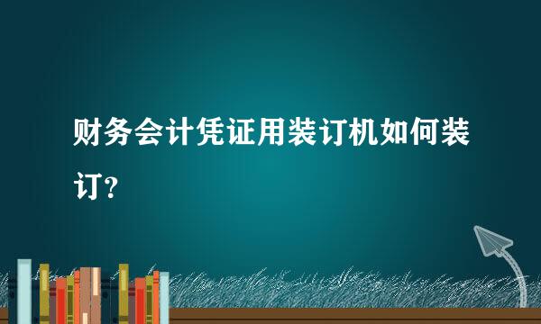 财务会计凭证用装订机如何装订？