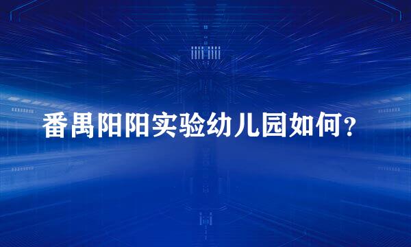 番禺阳阳实验幼儿园如何？