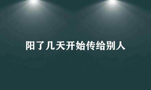 阳了几天开始传给别人