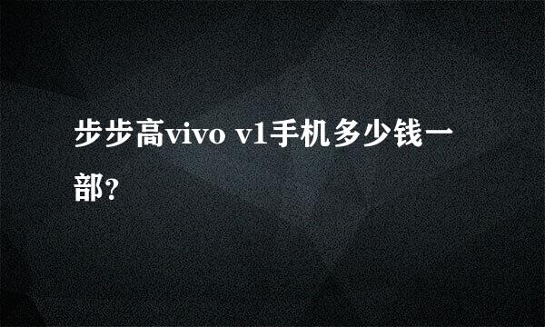 步步高vivo v1手机多少钱一部？