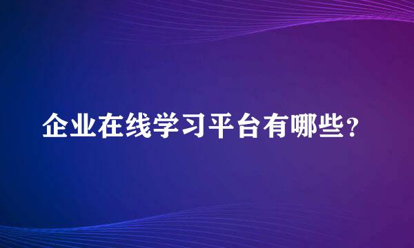 企业在线学习平台有哪些？