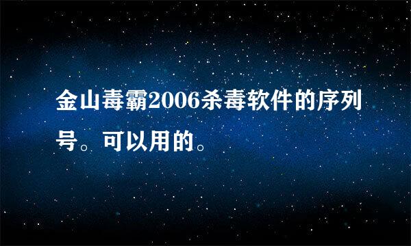 金山毒霸2006杀毒软件的序列号。可以用的。