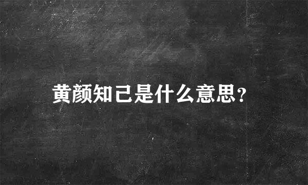 黄颜知己是什么意思？