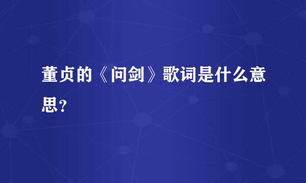 董贞的《问剑》歌词是什么意思？