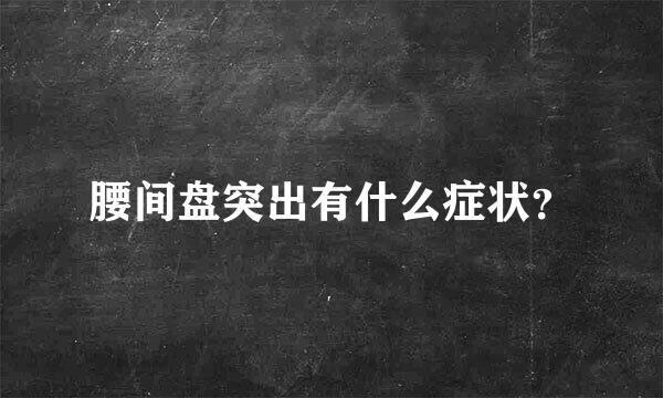 腰间盘突出有什么症状？