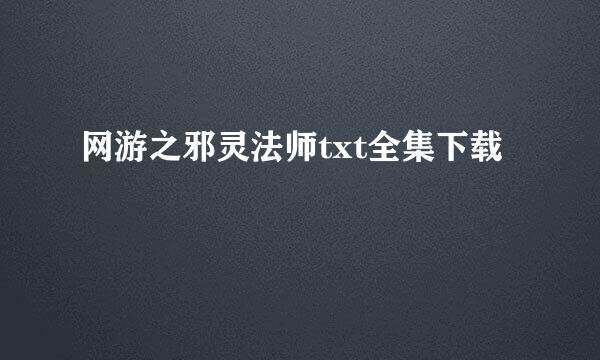 网游之邪灵法师txt全集下载