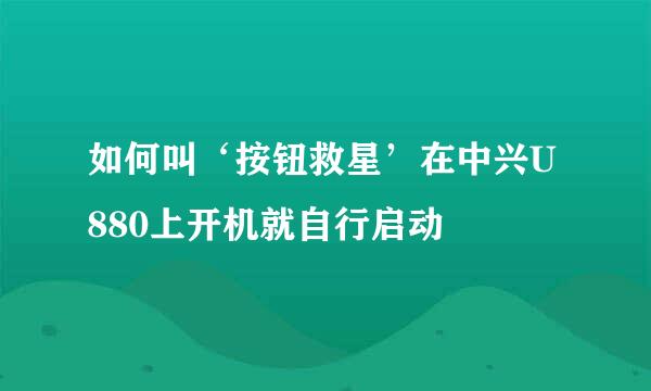 如何叫‘按钮救星’在中兴U880上开机就自行启动