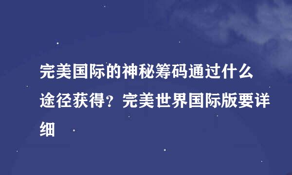 完美国际的神秘筹码通过什么途径获得？完美世界国际版要详细