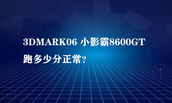 3DMARK06 小影霸8600GT跑多少分正常？