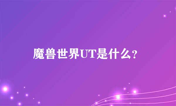 魔兽世界UT是什么？