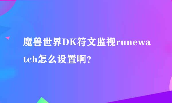 魔兽世界DK符文监视runewatch怎么设置啊？