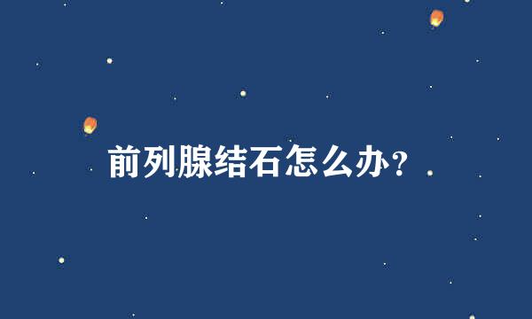 前列腺结石怎么办？