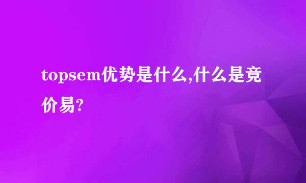 topsem优势是什么,什么是竞价易?