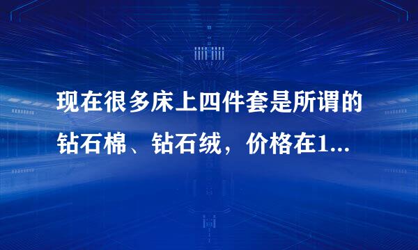 现在很多床上四件套是所谓的钻石棉、钻石绒，价格在100元左右，这些面料到底是什么成分？