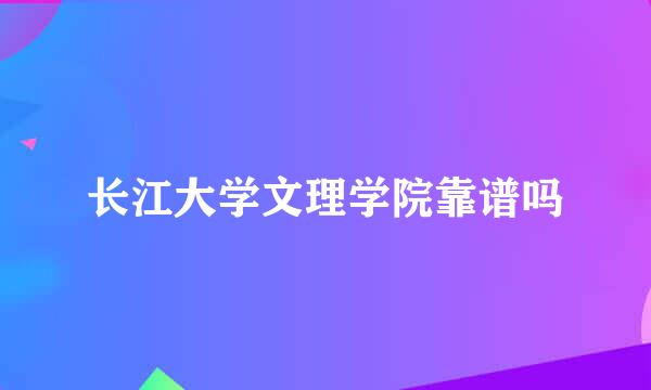 长江大学文理学院靠谱吗