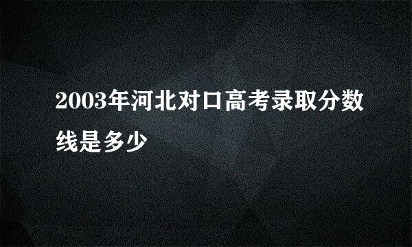 2003年河北对口高考录取分数线是多少