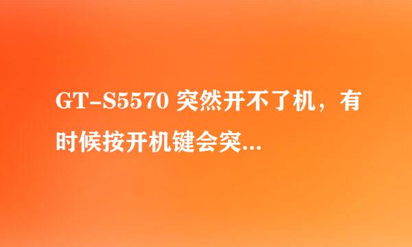 GT-S5570 突然开不了机，有时候按开机键会突然亮一下就没了，有时候没有