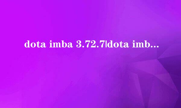 dota imba 3.72.7|dota imba 3.72.7下载|dota imba 3.72.7地图下载