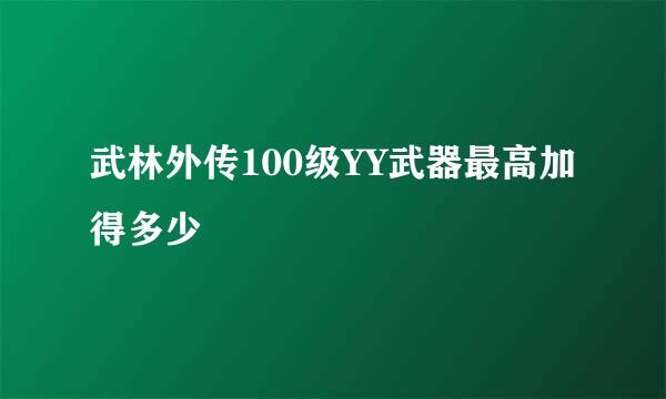 武林外传100级YY武器最高加得多少