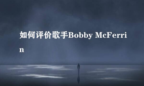 如何评价歌手Bobby McFerrin