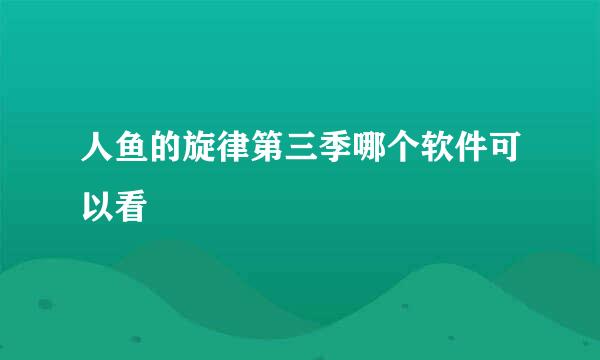 人鱼的旋律第三季哪个软件可以看