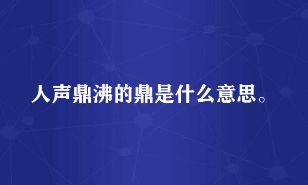 人声鼎沸的鼎是什么意思。