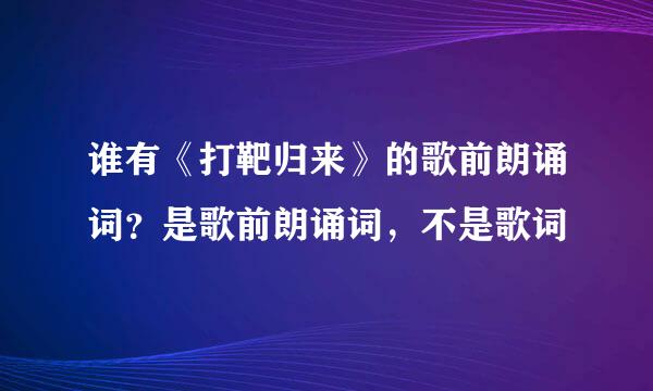 谁有《打靶归来》的歌前朗诵词？是歌前朗诵词，不是歌词