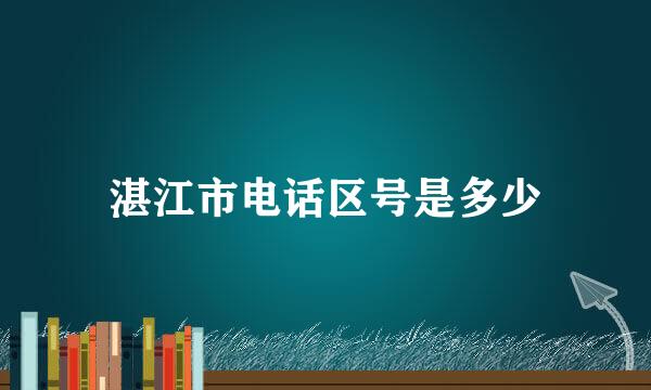 湛江市电话区号是多少