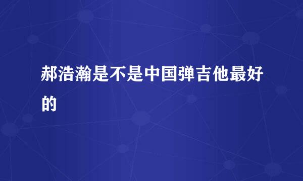 郝浩瀚是不是中国弹吉他最好的