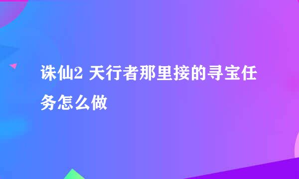 诛仙2 天行者那里接的寻宝任务怎么做