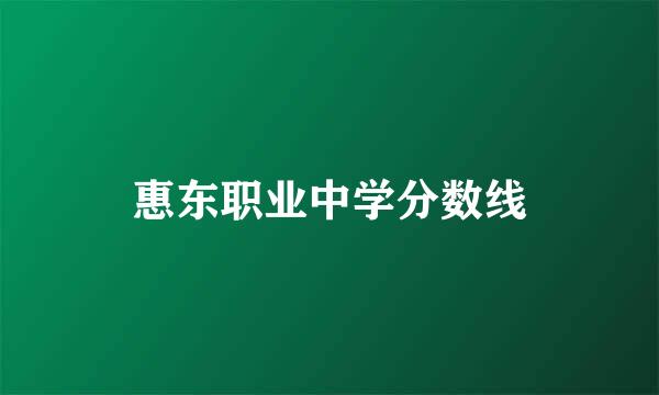 惠东职业中学分数线