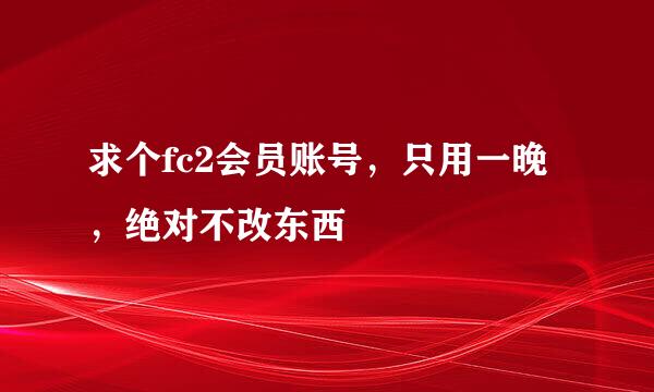 求个fc2会员账号，只用一晚，绝对不改东西