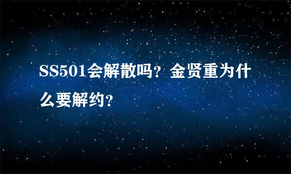 SS501会解散吗？金贤重为什么要解约？