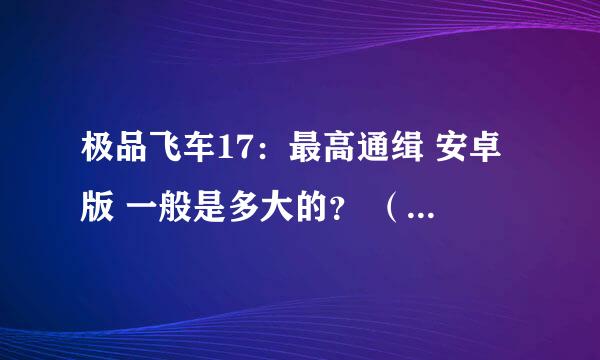 极品飞车17：最高通缉 安卓版 一般是多大的？ （数据包+客户端）