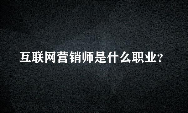 互联网营销师是什么职业？