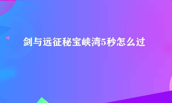 剑与远征秘宝峡湾5秒怎么过