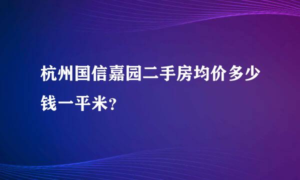 杭州国信嘉园二手房均价多少钱一平米？