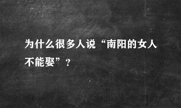 为什么很多人说“南阳的女人不能娶”？