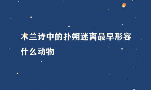 木兰诗中的扑朔迷离最早形容什么动物