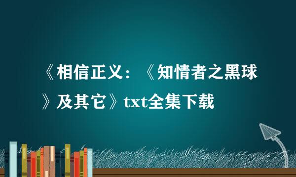 《相信正义：《知情者之黑球》及其它》txt全集下载