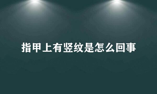 指甲上有竖纹是怎么回事