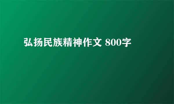 弘扬民族精神作文 800字