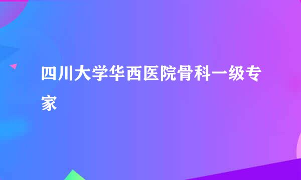 四川大学华西医院骨科一级专家