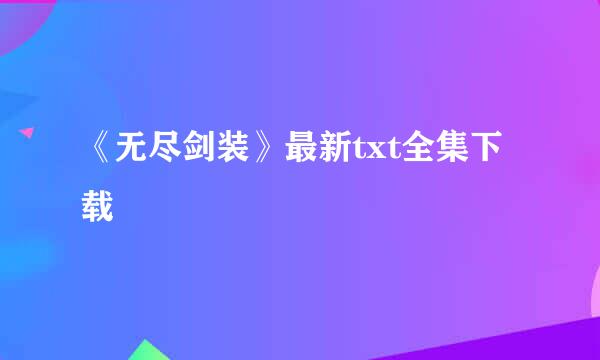 《无尽剑装》最新txt全集下载