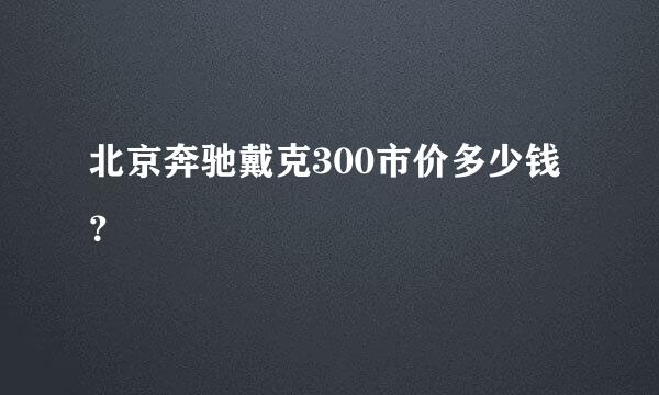 北京奔驰戴克300市价多少钱？