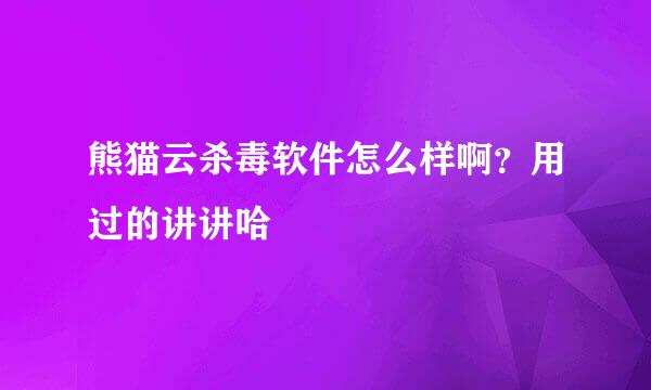 熊猫云杀毒软件怎么样啊？用过的讲讲哈