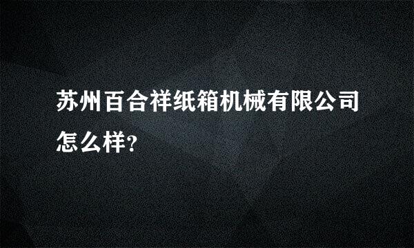 苏州百合祥纸箱机械有限公司怎么样？