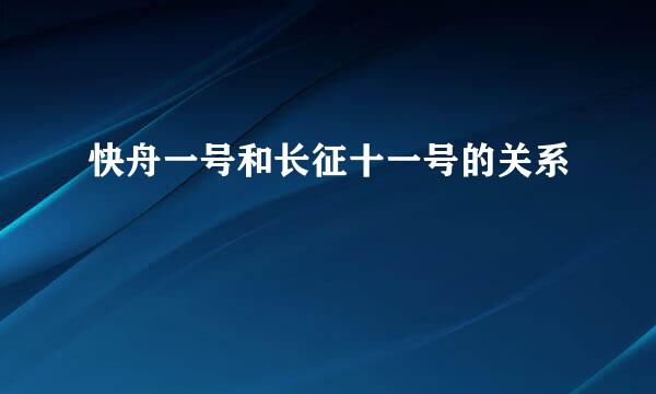 快舟一号和长征十一号的关系