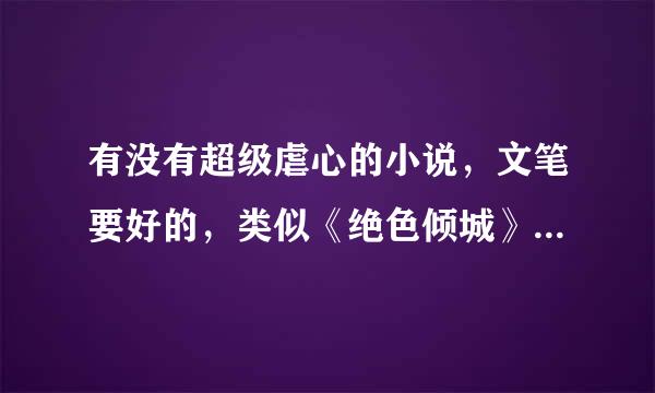 有没有超级虐心的小说，文笔要好的，类似《绝色倾城》、《殇璃》、《废后将军》，这种为虐而虐的