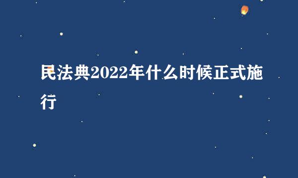 民法典2022年什么时候正式施行